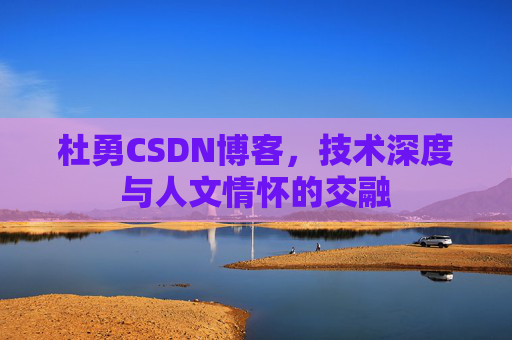 杜勇CSDN博客，技术深度与人文情怀的交融