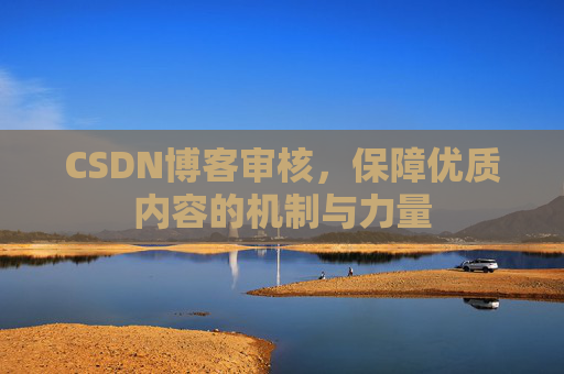 CSDN博客审核，保障优质内容的机制与力量
